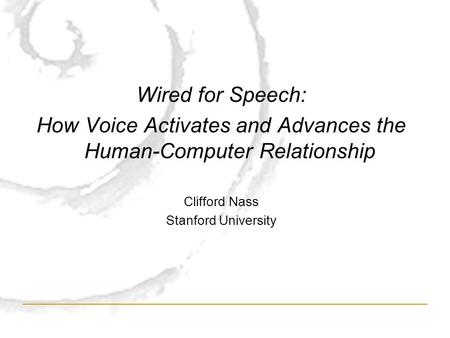 Wired for Speech: How Voice Activates and Advances the Human-Computer Relationship Clifford Nass Stanford University.
