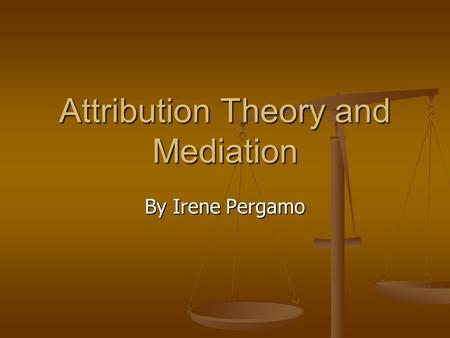 Attribution Theory and Mediation By Irene Pergamo.