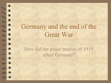 Germany and the end of the Great War How did the peace treaties of 1919 affect Germany?