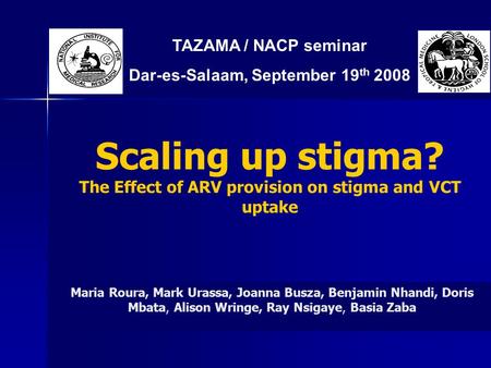 Scaling up stigma? The Effect of ARV provision on stigma and VCT uptake Maria Roura, Mark Urassa, Joanna Busza, Benjamin Nhandi, Doris Mbata, Alison Wringe,