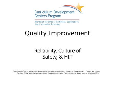 Quality Improvement Reliability, Culture of Safety, & HIT This material (Comp12_Unit4) was developed by Johns Hopkins University, funded by the Department.