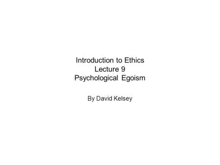 Introduction to Ethics Lecture 9 Psychological Egoism