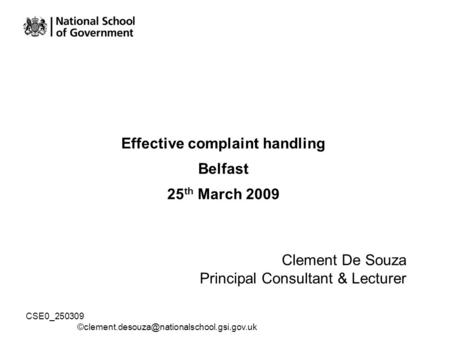 CSE0_250309 Effective complaint handling Belfast 25 th March 2009 Clement De Souza Principal Consultant & Lecturer.