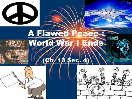 A Flawed Peace : World War I Ends (Ch. 13 Sec. 4).