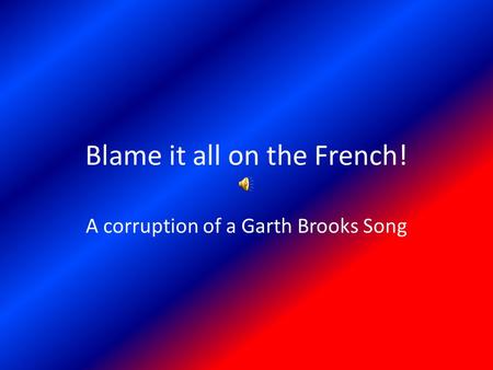 Blame it all on the French! A corruption of a Garth Brooks Song.