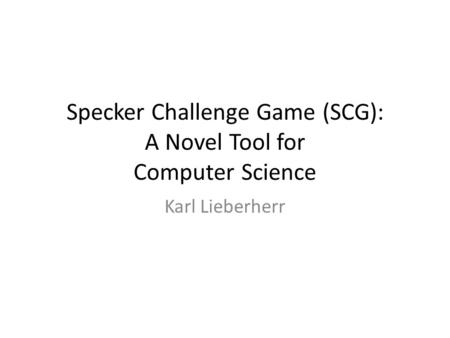 Specker Challenge Game (SCG): A Novel Tool for Computer Science Karl Lieberherr.