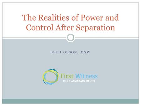 BETH OLSON, MSW The Realities of Power and Control After Separation.