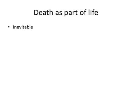 Death as part of life Inevitable. Death as part of life Loss – Something removed.
