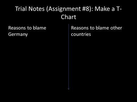 Trial Notes (Assignment #8): Make a T- Chart Reasons to blame Germany Reasons to blame other countries.