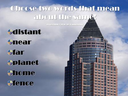 Choose two words that mean about the same! distantnearfarplanethomefence Copyright © 2010 by Gamehinge.