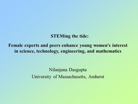 STEMing the tide: Female experts and peers enhance young women's interest in science, technology, engineering, and mathematics Nilanjana Dasgupta University.