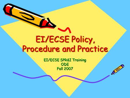 EI/ECSE Policy, Procedure and Practice EI/ECSE SPR&I Training ODE Fall 2007.