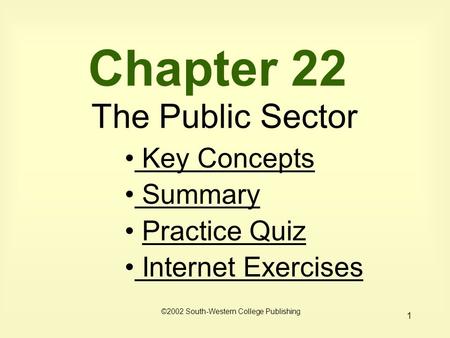 1 Chapter 22 The Public Sector Key Concepts Key Concepts Summary Practice Quiz Internet Exercises Internet Exercises ©2002 South-Western College Publishing.
