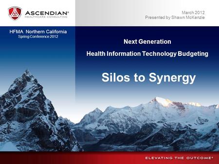 March 2012 Presented by Shawn McKenzie HFMA Northern California Spring Conference 2012 Silos to Synergy Next Generation Health Information Technology Budgeting.