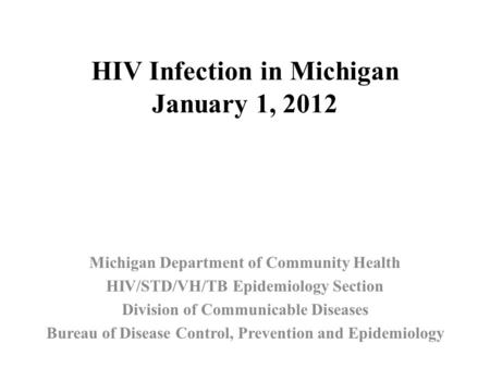 HIV Infection in Michigan January 1, 2012 Michigan Department of Community Health HIV/STD/VH/TB Epidemiology Section Division of Communicable Diseases.