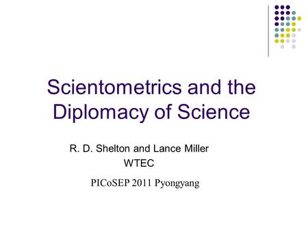 Scientometrics and the Diplomacy of Science R. D. Shelton and Lance Miller WTEC PICoSEP 2011 Pyongyang.