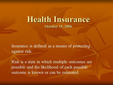 Health Insurance October 19, 2006 Insurance is defined as a means of protecting against risk. Risk is a state in which multiple outcomes are possible and.
