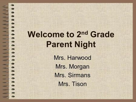 Welcome to 2 nd Grade Parent Night Mrs. Harwood Mrs. Morgan Mrs. Sirmans Mrs. Tison.