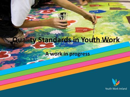 Tomorrow’s Ireland...Today Quality Standards in Youth Work A work in progress.