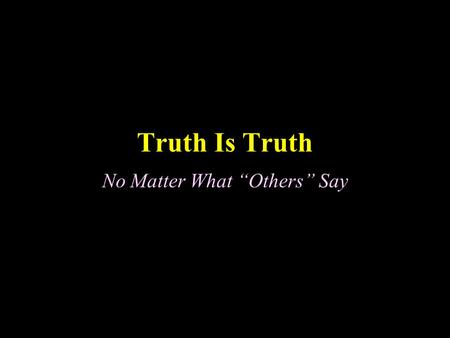 Truth Is Truth No Matter What “Others” Say. Truth Is Truth Many people assume that believing in God, following Jesus, and trusting the Bible is a big.