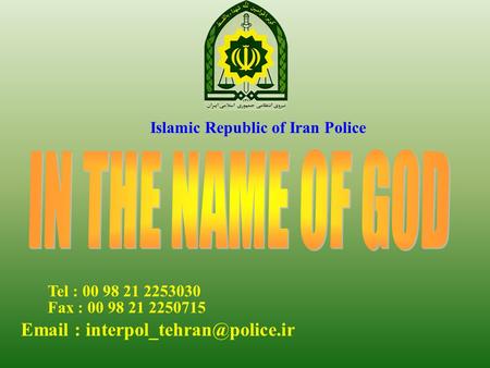 Islamic Republic of Iran Police Tel : 00 98 21 2253030‏   Fax : 00 98 21 2250715.