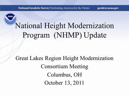 National Height Modernization Program (NHMP) Update Great Lakes Region Height Modernization Consortium Meeting Columbus, OH October 13, 2011.