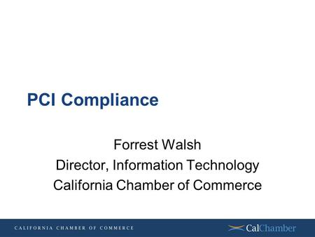 PCI Compliance Forrest Walsh Director, Information Technology California Chamber of Commerce.