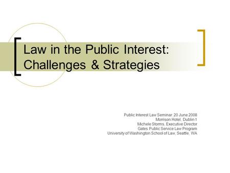 Law in the Public Interest: Challenges & Strategies Public Interest Law Seminar: 20 June 2008 Morrison Hotel, Dublin 1 Michele Storms, Executive Director.