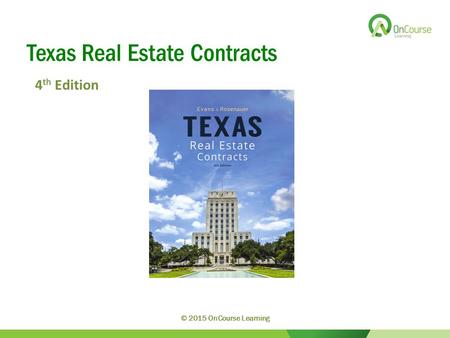 Texas Real Estate Contracts 4 th Edition © 2015 OnCourse Learning.