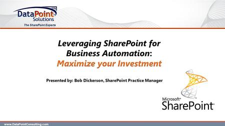 The SharePoint Experts Presented by: Bob Dickerson, SharePoint Practice Manager www.DataPointConsulting.com.