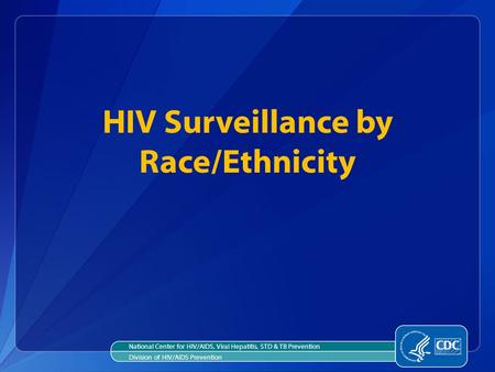HIV Surveillance by Race/Ethnicity National Center for HIV/AIDS, Viral Hepatitis, STD & TB Prevention Division of HIV/AIDS Prevention.