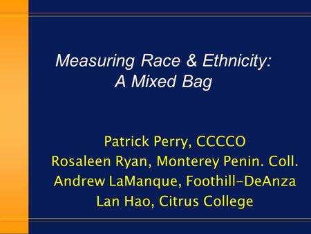 Measuring Race & Ethnicity: A Mixed Bag Patrick Perry, CCCCO Rosaleen Ryan, Monterey Penin. Coll. Andrew LaManque, Foothill-DeAnza Lan Hao, Citrus College.