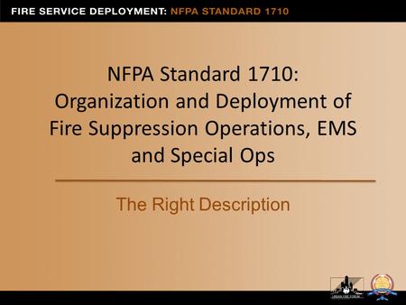NFPA Standard 1710: Organization and Deployment of Fire Suppression Operations, EMS and Special Ops The Right Description.