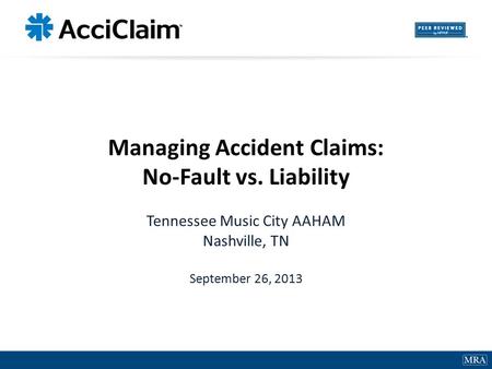 1 Managing Accident Claims: No-Fault vs. Liability Tennessee Music City AAHAM Nashville, TN September 26, 2013.