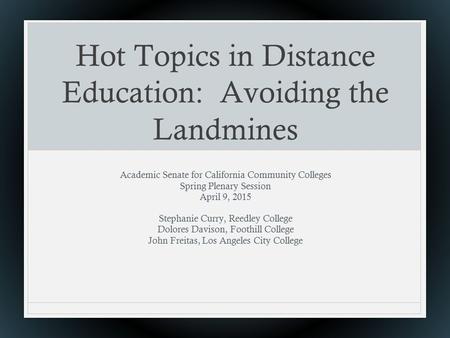 Hot Topics in Distance Education: Avoiding the Landmines Academic Senate for California Community Colleges Spring Plenary Session April 9, 2015 Stephanie.