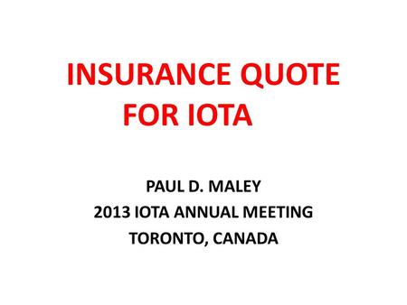 INSURANCE QUOTE FOR IOTA PAUL D. MALEY 2013 IOTA ANNUAL MEETING TORONTO, CANADA.
