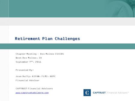 Retirement Plan Challenges Chapter Meeting - Des Moines ISCEBS West Des Moines, IA September 7 th, 2011 Presented By: Jean Duffy, AIFA®, FLMI, ARPC Financial.