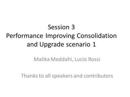 Session 3 Performance Improving Consolidation and Upgrade scenario 1 Malika Meddahi, Lucio Rossi Thanks to all speakers and contributors.