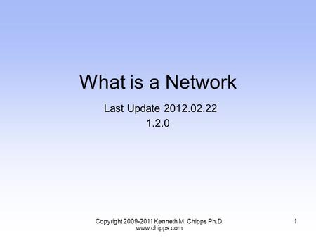 What is a Network Last Update 2012.02.22 1.2.0 1Copyright 2009-2011 Kenneth M. Chipps Ph.D. www.chipps.com.