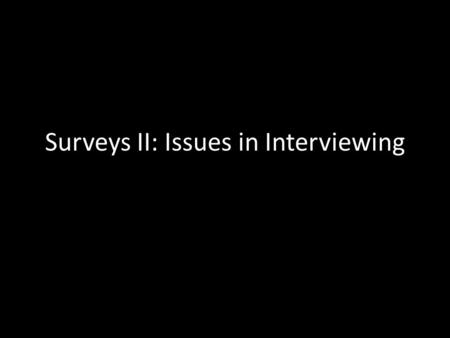 Surveys II: Issues in Interviewing. Surveys vs “Conversations” Regardless of the quality of a survey instrument, there are issues surrounding interviewing.