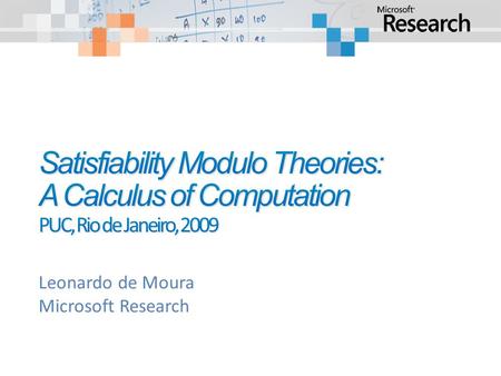Leonardo de Moura Microsoft Research. Satisfiability Modulo Theories: A Calculus of Computation Verification/Analysis tools need some form of Symbolic.
