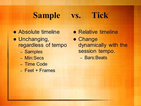 Sample vs. Tick Absolute timeline Unchanging, regardless of tempo – Samples – Min:Secs – Time Code – Feet + Frames Relative timeline Change dynamically.