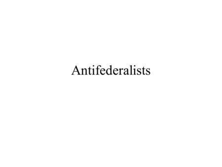 Antifederalists. Opponents of a strong central government who campaign against ratificaiton against the Constitution in favor of a confederation of largely.