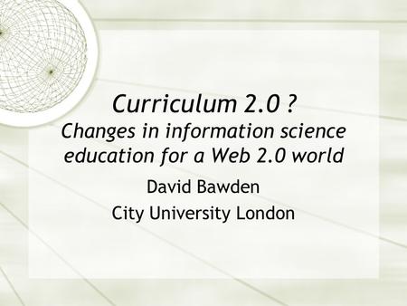 Curriculum 2.0 ? Changes in information science education for a Web 2.0 world David Bawden City University London.