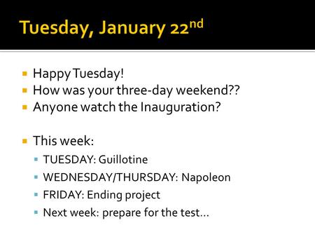  Happy Tuesday!  How was your three-day weekend??  Anyone watch the Inauguration?  This week:  TUESDAY: Guillotine  WEDNESDAY/THURSDAY: Napoleon.