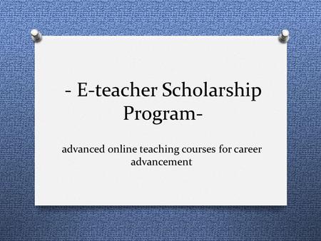 - E-teacher Scholarship Program- advanced online teaching courses for career advancement.