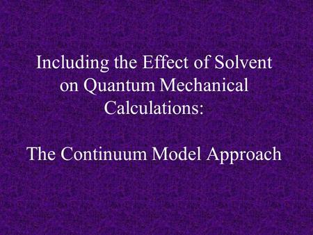 Including the Effect of Solvent on Quantum Mechanical Calculations: The Continuum Model Approach.