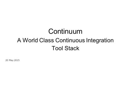 Continuum A World Class Continuous Integration Tool Stack 20 May 2015.