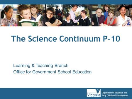 The Science Continuum P-10 Learning & Teaching Branch Office for Government School Education.