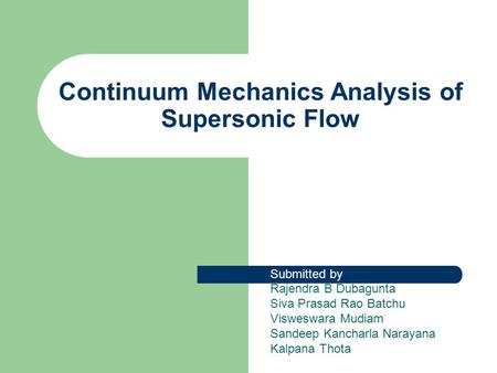 Continuum Mechanics Analysis of Supersonic Flow Submitted by Rajendra B Dubagunta Siva Prasad Rao Batchu Visweswara Mudiam Sandeep Kancharla Narayana Kalpana.